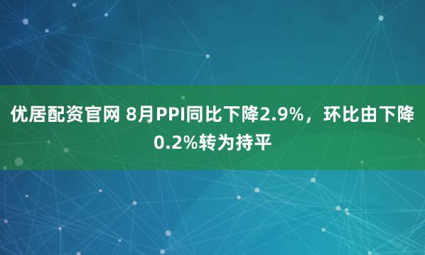 优居配资官网 8月PPI同比下降2.9%，环比由下降0.2%转为持平