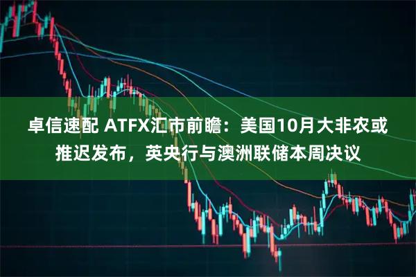 卓信速配 ATFX汇市前瞻：美国10月大非农或推迟发布，英央行与澳洲联储本周决议