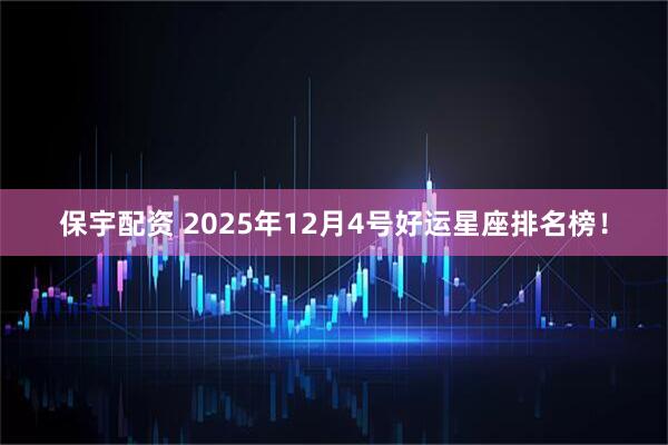 保宇配资 2025年12月4号好运星座排名榜!