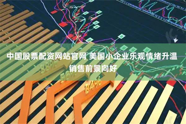 中国股票配资网站官网 美国小企业乐观情绪升温 销售前景向好