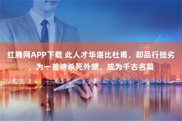 红腾网APP下载 此人才华堪比杜甫，却品行拙劣，为一首诗杀死外甥，成为千古名篇