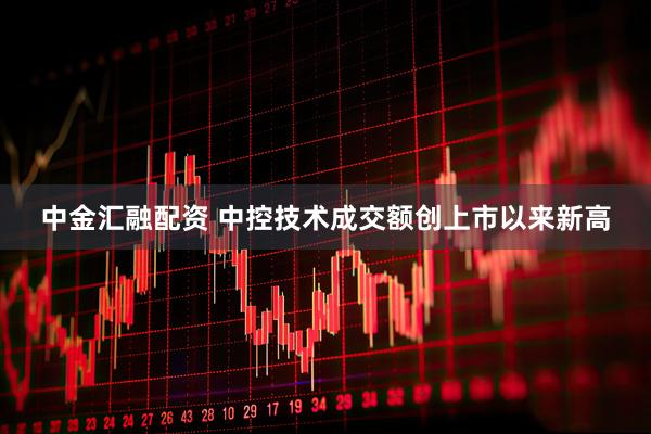 中金汇融配资 中控技术成交额创上市以来新高