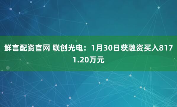 鲜言配资官网 联创光电：1月30日获融资买入8171.20万元