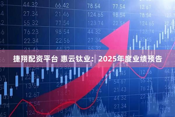 捷翔配资平台 惠云钛业：2025年度业绩预告