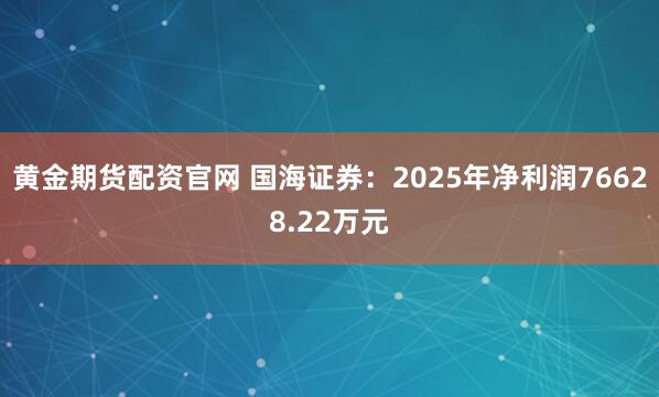 黄金期货配资官网 国海证券：2025年净利润76628.22万元