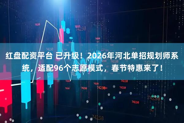 红盘配资平台 已升级！2026年河北单招规划师系统，适配96个志愿模式，春节特惠来了！