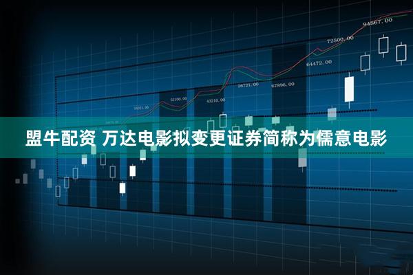盟牛配资 万达电影拟变更证券简称为儒意电影