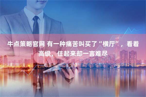 牛点策略官网 有一种痛苦叫买了“横厅”,看着高级,住起来却一言难尽